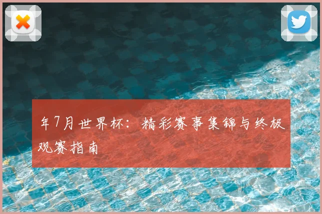 年7月世界杯：精彩赛事集锦与终极观赛指南