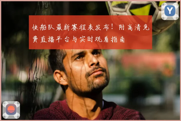 快船队最新赛程表发布！附高清免费直播平台与实时观看指南