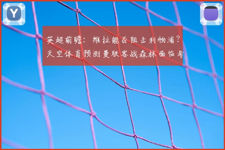 英超前瞻：维拉能否阻击利物浦？天空体育预测曼联客战森林面临考验