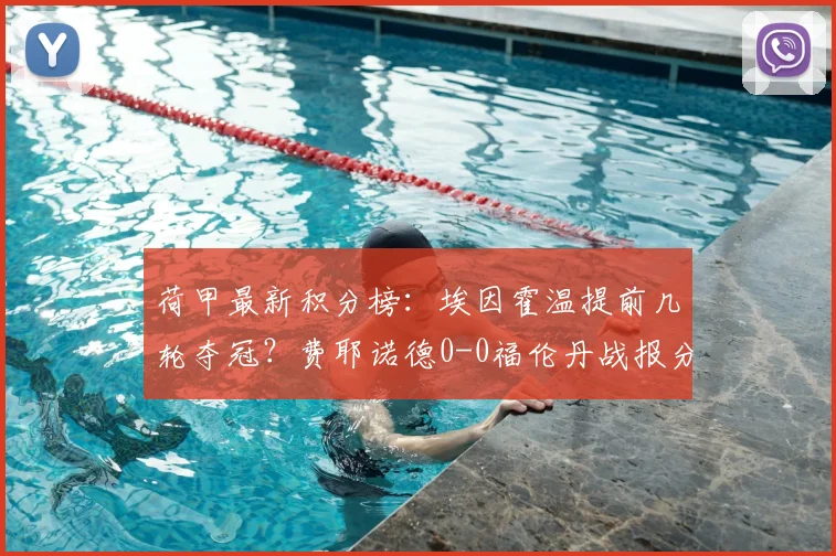 荷甲最新积分榜：埃因霍温提前几轮夺冠？费耶诺德0-0福伦丹战报分析